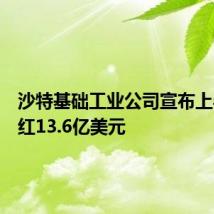 沙特基础工业公司宣布上半年分红13.6亿美元