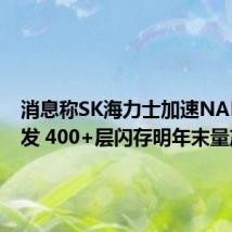 消息称SK海力士加速NAND研发 400+层闪存明年末量产就绪