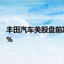 丰田汽车美股盘前跌近7%