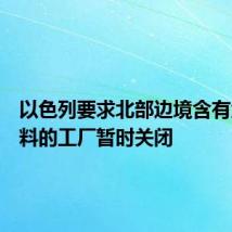 以色列要求北部边境含有危险材料的工厂暂时关闭
