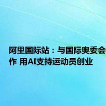 阿里国际站：与国际奥委会达成合作 用AI支持运动员创业