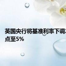 英国央行将基准利率下调25个基点至5%