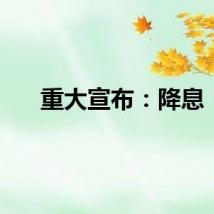 重大宣布：降息！
