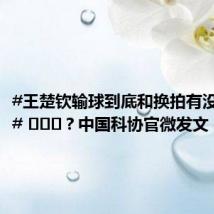 #王楚钦输球到底和换拍有没有关系# ?中国科协官微发文
