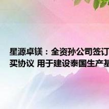 星源卓镁：全资孙公司签订土地购买协议 用于建设泰国生产基地