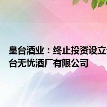 皇台酒业：终止投资设立贵州皇台无忧酒厂有限公司