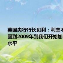 英国央行行长贝利：利率不太可能回到2009年到我们开始加息之间的水平