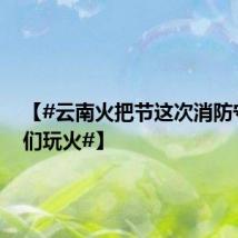 【#云南火把节这次消防守护他们玩火#】