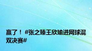 赢了！ #张之臻王欣瑜进网球混双决赛#