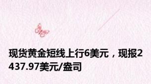 现货黄金短线上行6美元，现报2437.97美元/盎司