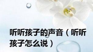听听孩子的声音（听听孩子怎么说）