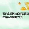 石家庄眼科比较好的医院（石家庄眼科医院哪个好）