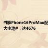 #曝iPhone16ProMax配史上最大电池#，达4676