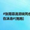 #张雨霏流泪说死也要死在泳池#[抱抱]