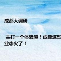 成都大调研 | 主打一个体验感！成都这些消费新业态火了！