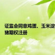 证监会同意鸡蛋、玉米淀粉、生猪期权注册