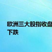 欧洲三大股指收盘全线下跌