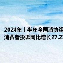 2024年上半年全国消协组织受理消费者投诉同比增长27.21%