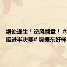 绝处逢生!逆风翻盘! #樊振东挺进半决赛# 樊振东好样的