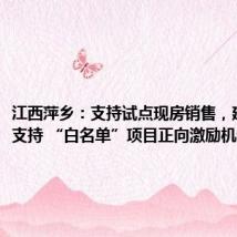 江西萍乡：支持试点现房销售，建立银行支持 “白名单”项目正向激励机制