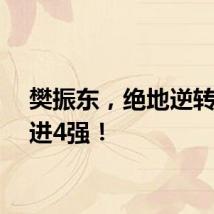 樊振东，绝地逆转！挺进4强！