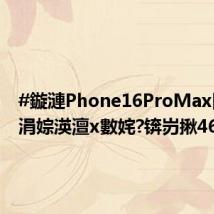 #鏇漣Phone16ProMax閰嶅彶涓婃渶澶х數姹?锛岃揪4676