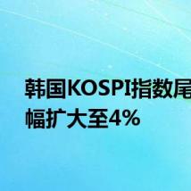 韩国KOSPI指数尾盘跌幅扩大至4%