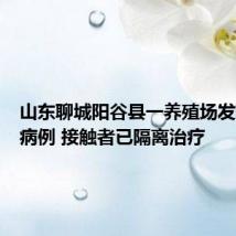 山东聊城阳谷县一养殖场发现炭疽病例 接触者已隔离治疗