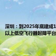 深圳：到2025年底建成1000个以上低空飞行器起降平台