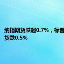 纳指期货跌超0.7%，标普股指期货跌0.5%