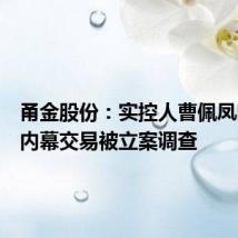 甬金股份：实控人曹佩凤因涉嫌内幕交易被立案调查