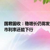 国君固收：稳增长仍需发力，债市利率还能下行