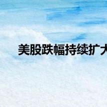 美股跌幅持续扩大