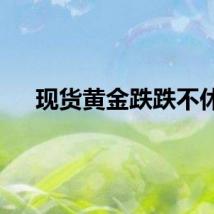 现货黄金跌跌不休