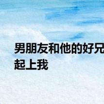 男朋友和他的好兄弟一起上我
