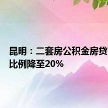 昆明：二套房公积金房贷首付款比例降至20%