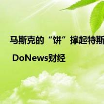 马斯克的“饼”撑起特斯拉 | DoNews财经