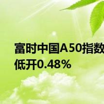 富时中国A50指数期货低开0.48%