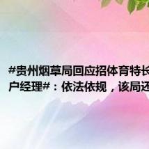 #贵州烟草局回应招体育特长生任客户经理#:依法依规,该局还曾