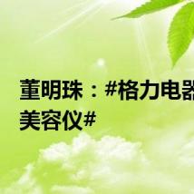 董明珠：#格力电器研发美容仪#