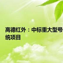 高德红外：中标重大型号装备系统项目