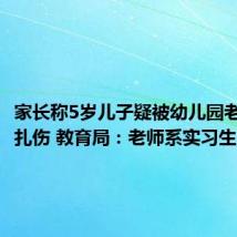 家长称5岁儿子疑被幼儿园老师用针扎伤 教育局:老师系实习生