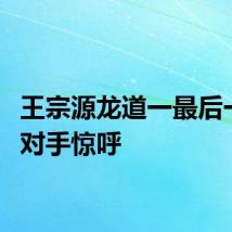 王宗源龙道一最后一跳引对手惊呼