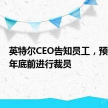 英特尔CEO告知员工，预计将在年底前进行裁员