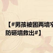 【#男孩被困两墙窄缝消防砸墙救出#】
