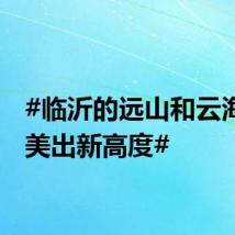 #临沂的远山和云海日出美出新高度#