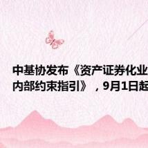 中基协发布《资产证券化业务报价内部约束指引》，9月1日起实施