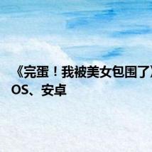 《完蛋！我被美女包围了》登陆iOS、安卓