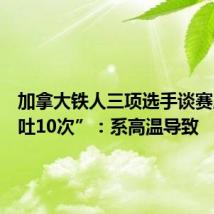 加拿大铁人三项选手谈赛后“呕吐10次”:系高温导致