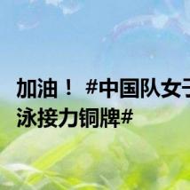 加油! #中国队女子自由泳接力铜牌#